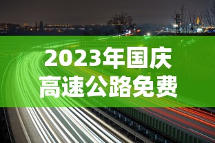 2023年国庆高速公路免费时间表 · 2021年国庆期间高速免费几天 2023年国庆高速公路免费时间表 · 2021年国庆期间高速免费几天