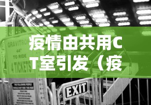 疫情由共用CT室引发(疫情期间多次ct辐射太大)