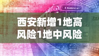 西安新增1地高风险1地中风险：西安新增1地高风险1地中风险地区