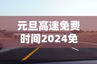 元旦高速免费时间2024免费几天：2021元旦高速公路免费几天