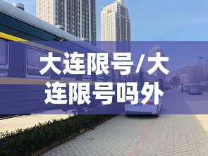 大连限号/大连限号吗外地车限行吗