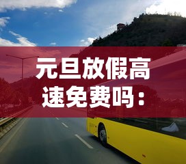 元旦放假高速免费吗：元旦放假高速路是否免费