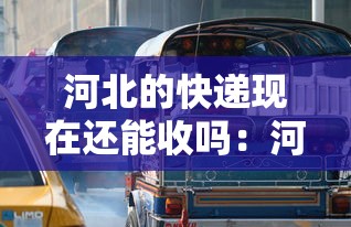 河北的快递现在还能收吗：河北的快递现在可以收吗