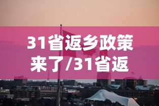 31省返乡政策来了/31省返乡最新政策