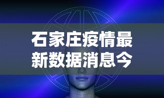 石家庄疫情最新数据消息今天新增：石家庄疫情最新消息实时更新