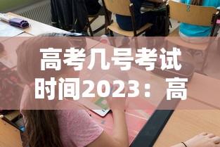高考几号考试时间2023:高考几号2022