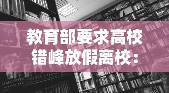 教育部要求高校错峰放假离校：高校错峰放假离校时间