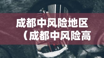 成都中风险地区（成都中风险高风险地区）