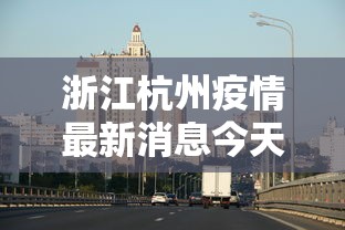浙江杭州疫情最新消息今天/浙江杭州疫情最新消息2020