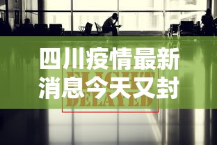 四川疫情最新消息今天又封了：四川疫情最新消息分布情况