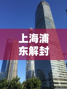 上海浦东解封最新消息（浦东疫情解封）