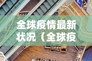 全球疫情最新状况(全球疫情最新情况最新消息 新闻) 全球疫情最新状况(全球疫情最新情况最新消息 新闻)