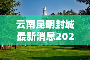 云南昆明封城最新消息2021 · 昆明封城最新信息