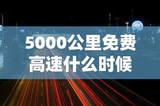 5000公里免费高速什么时候开始的