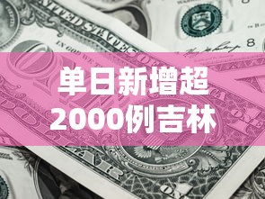 单日新增超2000例吉林疫情释疑（吉林昨日新增确诊病例）
