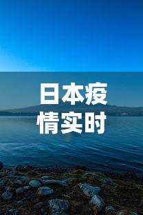 日本疫情实时动态:日本疫情最新情况实时播报 日本疫情实时动态:日本疫情最新情况实时播报