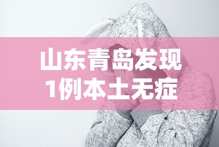 山东青岛发现1例本土无症状:山东青岛确诊一例