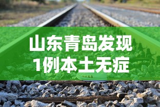 山东青岛发现1例本土无症状:山东青岛确诊一例 山东青岛发现1例本土无症状:山东青岛确诊一例