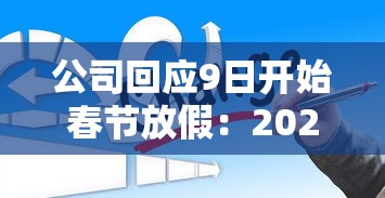 公司回应9日开始春节放假：2021春节公司几号放假