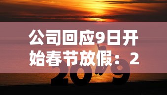 公司回应9日开始春节放假:2021春节公司几号放假 公司回应9日开始春节放假:2021春节公司几号放假