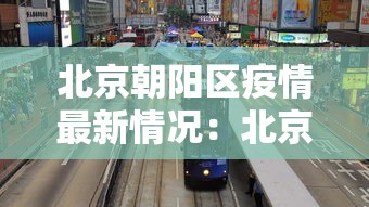 北京朝阳区疫情最新情况:北京朝阳区新冠肺炎疫情最新消息