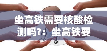 坐高铁需要核酸检测吗?：坐高铁要核算检测吗