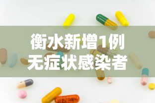 衡水新增1例无症状感染者:衡水新增1例阳性