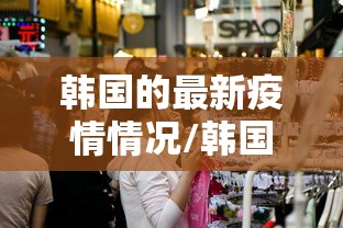 韩国的最新疫情情况/韩国最新疫情状况