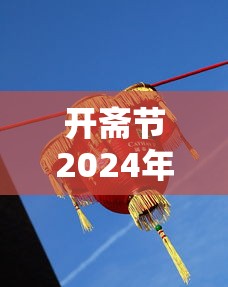 开斋节2024年放几天假(开斋节2024年放几天假期) 开斋节2024年放几天假(开斋节2024年放几天假期)