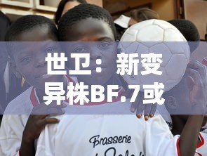 世卫：新变异株BF.7或成全球主流 · 世卫命名新冠变异株