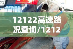 12122高速路况查询/12122高速路况查询网