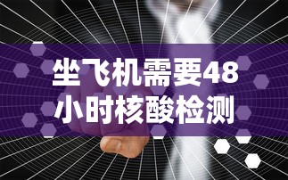 坐飞机需要48小时核酸检测吗 · 坐飞机一定要48小时的核酸吗