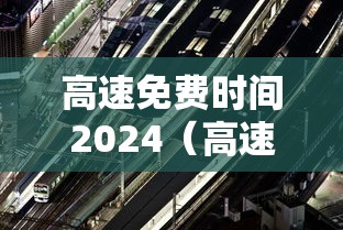 高速免费时间2024(高速免费时间2026年几号开始)