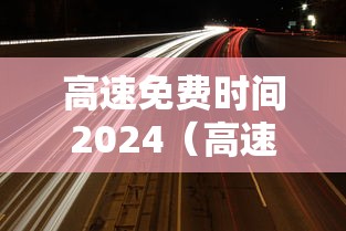 高速免费时间2024（高速免费时间2026年几号开始）