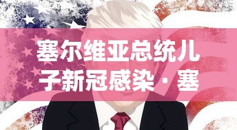 塞尔维亚总统儿子新冠感染 · 塞尔维亚总统儿子确诊