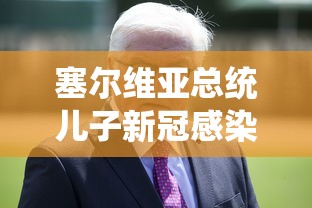 塞尔维亚总统儿子新冠感染 · 塞尔维亚总统儿子确诊