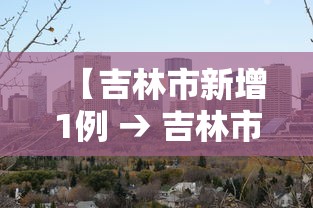 【吉林市新增1例 → 吉林市新增6例本地确诊病例】