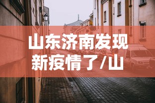 山东济南发现新疫情了/山东济南新增一例