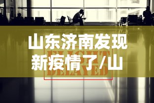山东济南发现新疫情了/山东济南新增一例 山东济南发现新疫情了/山东济南新增一例