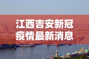 江西吉安新冠疫情最新消息/江西吉安新冠肺炎疫情