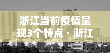浙江当前疫情呈现3个特点 · 浙江当前疫情呈现3个特点是什么
