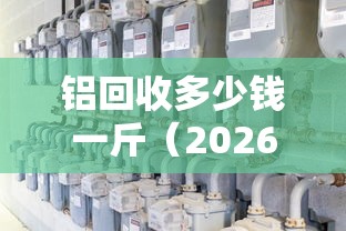 铝回收多少钱一斤（2026废铝回收多少钱一斤）