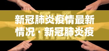 新冠肺炎疫情最新情况 · 新冠肺炎疫情最新情况最新消息