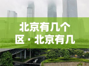 北京有几个区 · 北京有几个区域划分图