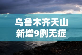 乌鲁木齐天山新增9例无症状 乌鲁木齐天山新增9例无症状