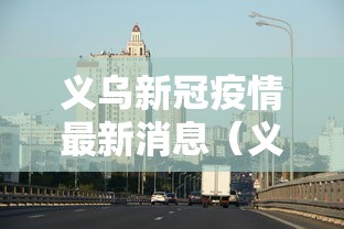 义乌新冠疫情最新消息(义乌新冠疫情情况) 义乌新冠疫情最新消息(义乌新冠疫情情况)