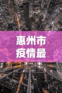 惠州市疫情最新情况（惠州市疫情最新情况）
