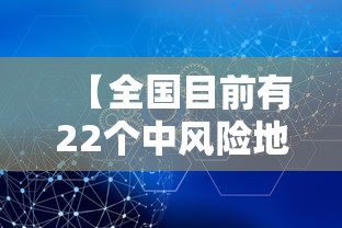 【全国目前有22个中风险地区 → 又新增3地!全国目前有22处中风险】 【全国目前有22个中风险地区 → 又新增3地!全国目前有22处中风险】