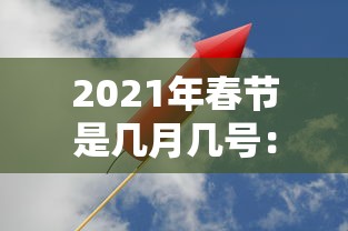 2021年春节是几月几号:2021年春节是几月几号哪一天 2021年春节是几月几号:2021年春节是几月几号哪一天