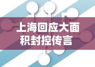 上海回应大面积封控传言 · 上海回应大面积封控传言是真的吗